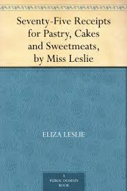 Seventy-Five Receipts for Pastry, Cakes and Sweetmeats, by Miss Leslie(Cookery)